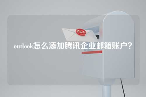 outlook怎么添加腾讯企业邮箱账户？