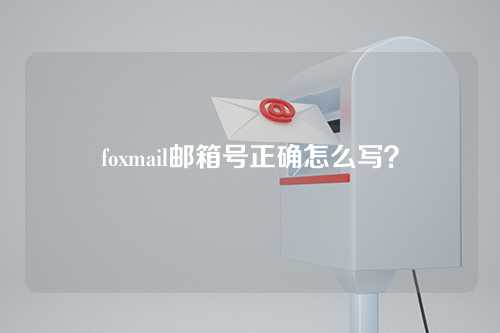 foxmail邮箱号正确怎么写？