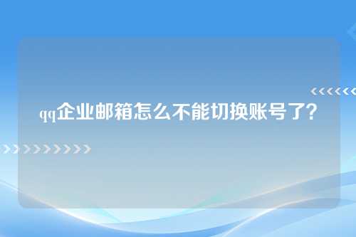 qq企业邮箱怎么不能切换账号了？