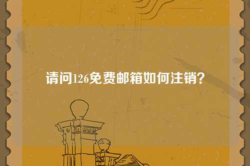 请问126免费邮箱如何注销？