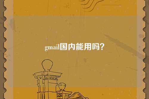 gmail国内能用吗？