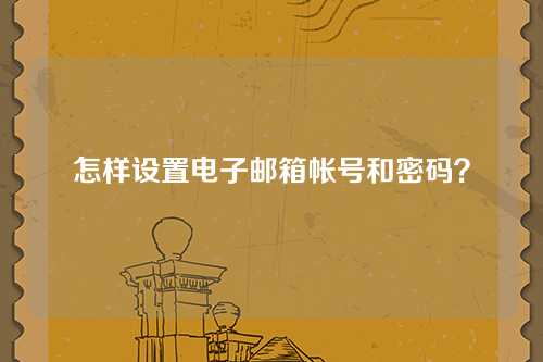 怎样设置电子邮箱帐号和密码？