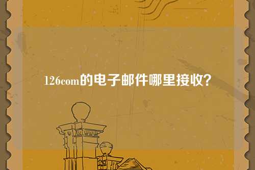 126com的电子邮件哪里接收？