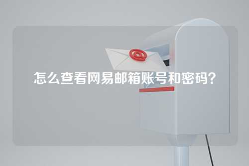 怎么查看网易邮箱账号和密码？