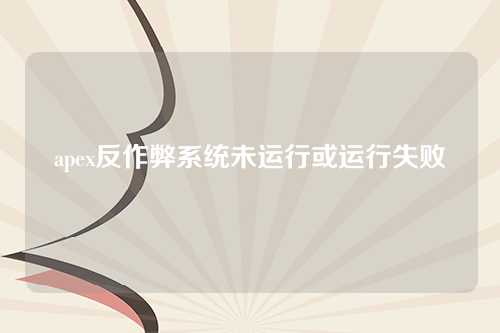apex反作弊系统未运行或运行失败