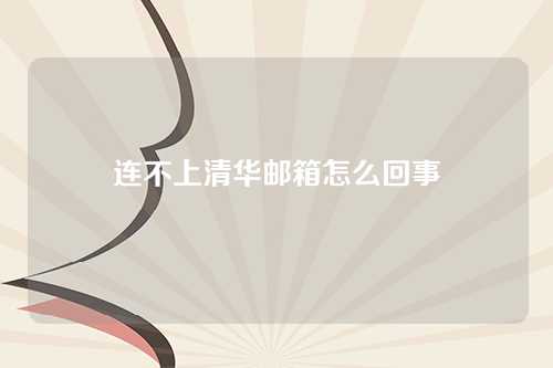 连不上清华邮箱怎么回事