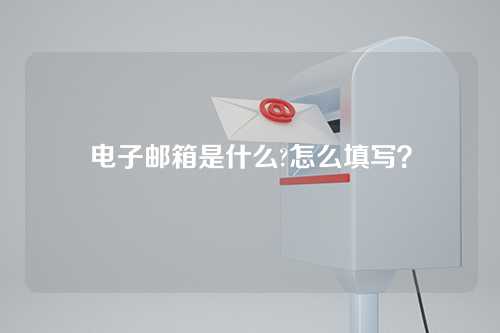 电子邮箱是什么?怎么填写？