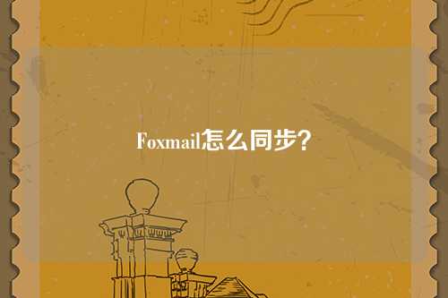 Foxmail怎么同步？