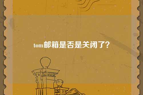 tom邮箱是否是关闭了？