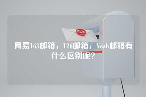 网易163邮箱，126邮箱，Yeah邮箱有什么区别呢？