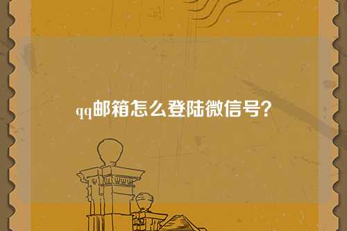 qq邮箱怎么登陆微信号？