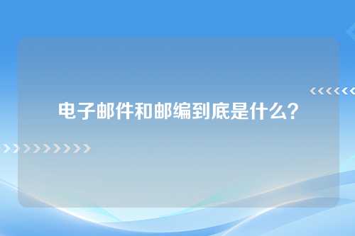 电子邮件和邮编到底是什么？
