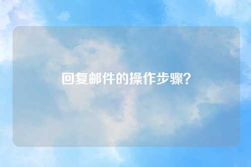 回复邮件的操作步骤？