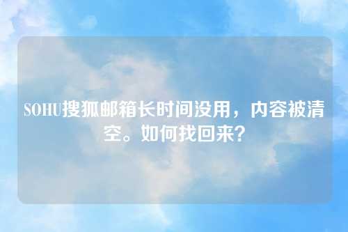 SOHU搜狐邮箱长时间没用，内容被清空。如何找回来？
