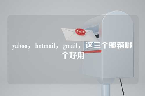 yahoo，hotmail，gmail，这三个邮箱哪个好用