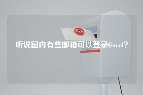 听说国内有些邮箱可以登录Gmail？
