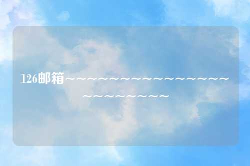 126邮箱~~~~~~~~~~~~~~~~~~~~~~~