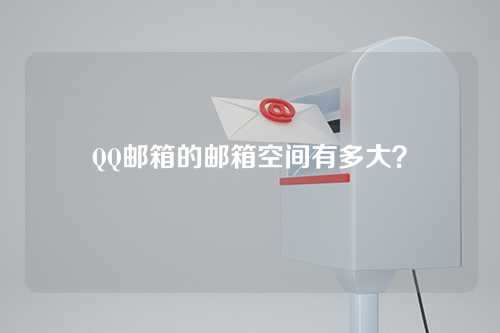 QQ邮箱的邮箱空间有多大？