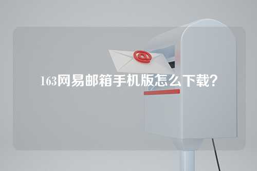 163网易邮箱手机版怎么下载？
