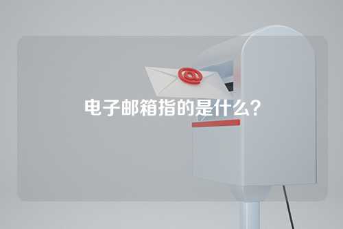 电子邮箱指的是什么？
