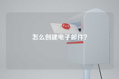 怎么创建电子邮件？