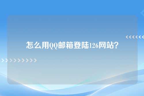 怎么用QQ邮箱登陆126网站？