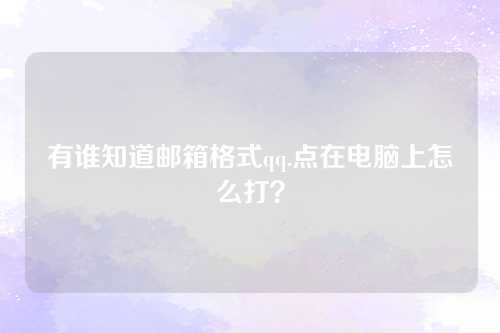 有谁知道邮箱格式qq.点在电脑上怎么打？