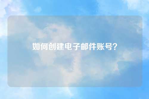 如何创建电子邮件账号？