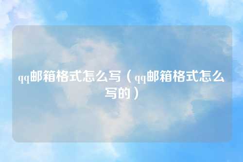 qq邮箱格式怎么写（qq邮箱格式怎么写的）