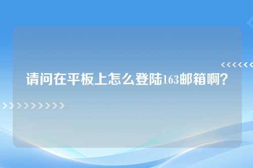请问在平板上怎么登陆163邮箱啊？