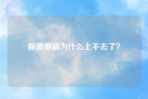 新浪邮箱为什么上不去了？