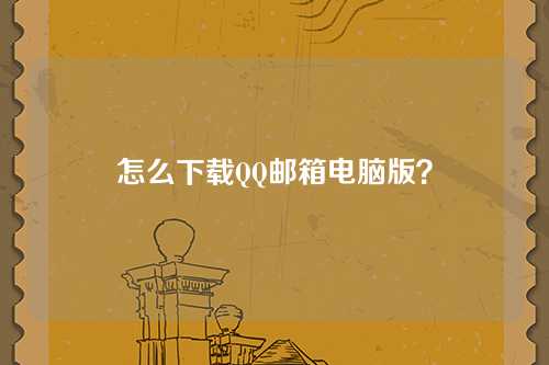 怎么下载QQ邮箱电脑版？