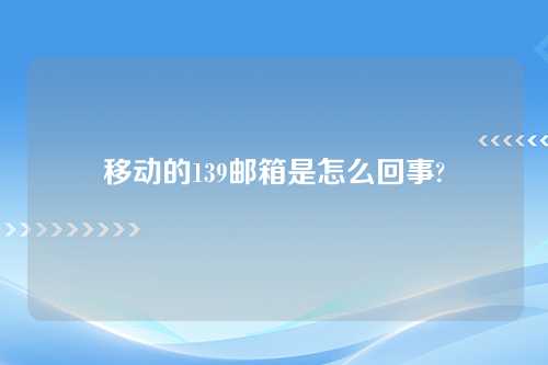 移动的139邮箱是怎么回事?