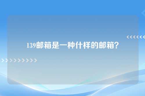 139邮箱是一种什样的邮箱？