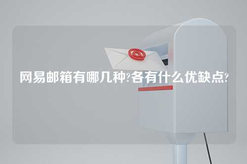 网易邮箱有哪几种?各有什么优缺点?