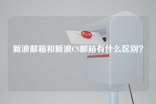 新浪邮箱和新浪CN邮箱有什么区别？