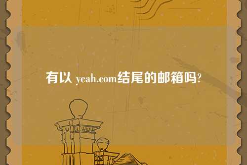 有以 yeah.com结尾的邮箱吗?
