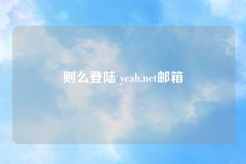 则么登陆 yeah.net邮箱