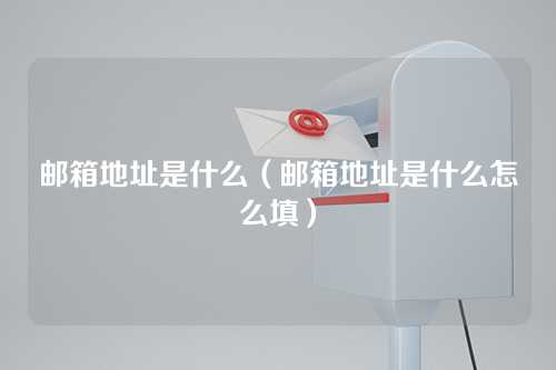 邮箱地址是什么（邮箱地址是什么怎么填）