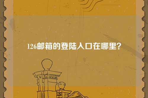 126邮箱的登陆入口在哪里？