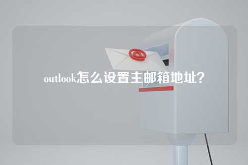 outlook怎么设置主邮箱地址？