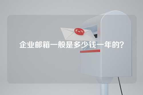 企业邮箱一般是多少钱一年的?