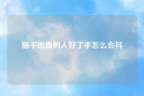 脑干出血的人好了手怎么会抖