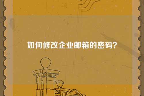 如何修改企业邮箱的密码?