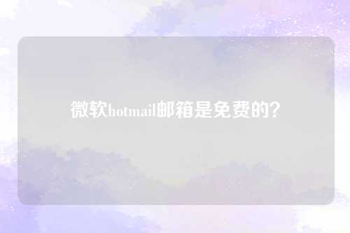 微软hotmail邮箱是免费的？