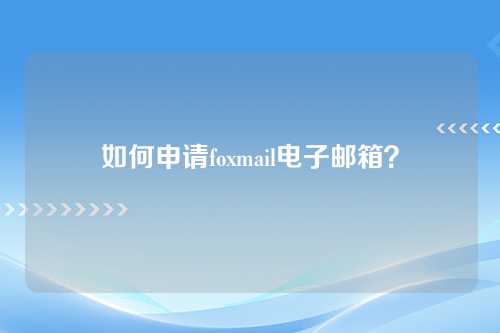 如何申请foxmail电子邮箱？