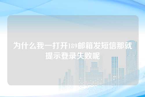 为什么我一打开189邮箱发短信那就提示登录失败呢