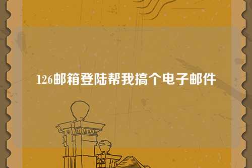 126邮箱登陆帮我搞个电子邮件