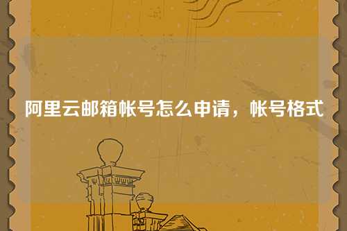 阿里云邮箱帐号怎么申请，帐号格式