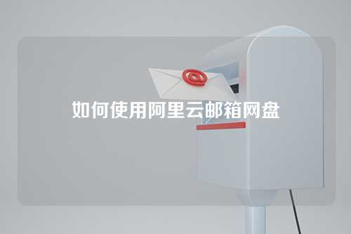 如何使用阿里云邮箱网盘